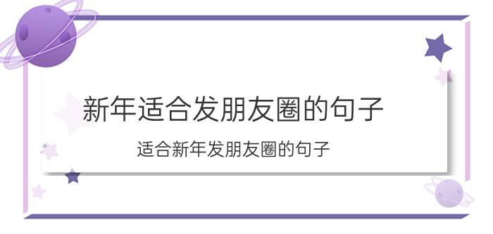 新年适合发朋友圈的句子 适合新年发朋友圈的句子